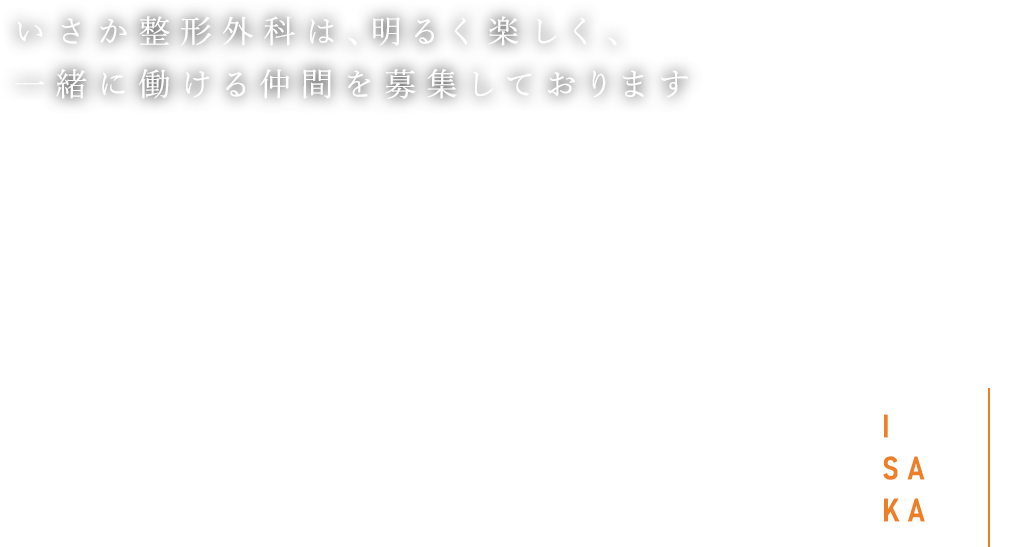 FIND A JOB THE FUTURE CHANGES 地域の皆様の笑顔と健康を守る仕事を、ともに いさか整形外科